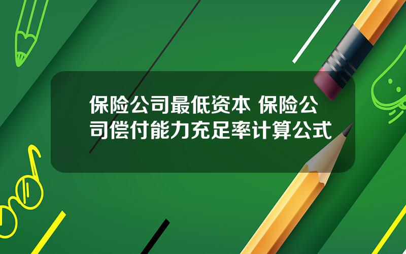 保险公司最低资本 保险公司偿付能力充足率计算公式